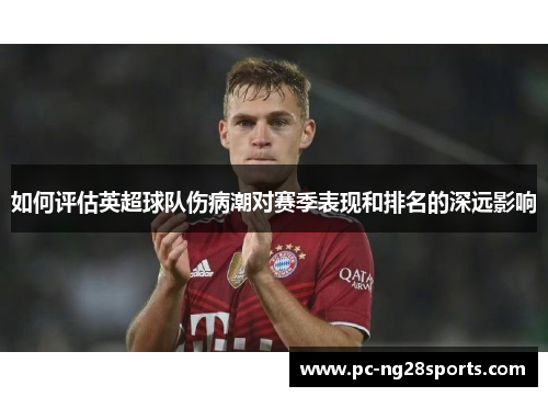 如何评估英超球队伤病潮对赛季表现和排名的深远影响