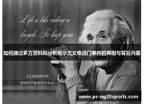如何通过多方资料和分析揭示尤文电话门事件的真相与背后内幕 如何通过多方资料和分析揭示尤文电话门事件的真相与背后内幕