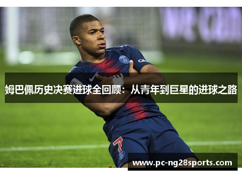 姆巴佩历史决赛进球全回顾：从青年到巨星的进球之路