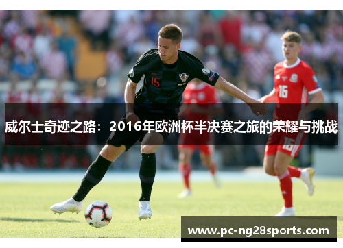 威尔士奇迹之路：2016年欧洲杯半决赛之旅的荣耀与挑战