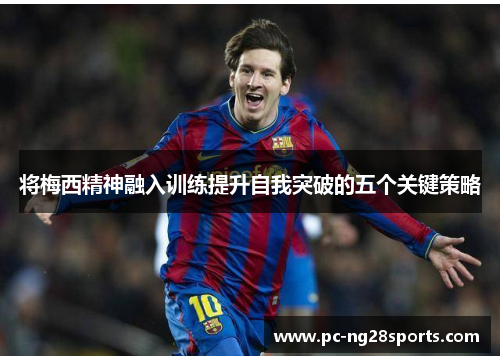 将梅西精神融入训练提升自我突破的五个关键策略