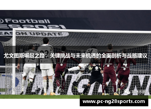 尤文图斯崛起之路：关键挑战与未来机遇的全面剖析与战略建议