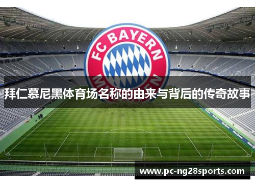 拜仁慕尼黑体育场名称的由来与背后的传奇故事